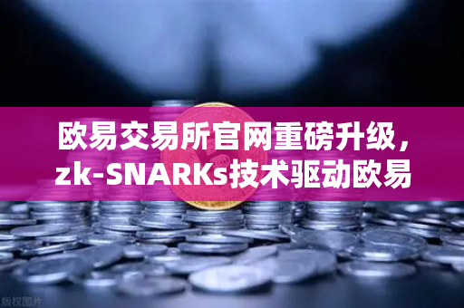 欧易交易所官网重磅升级，zk-SNARKs技术驱动欧易储备金证明（PoR）100%透明