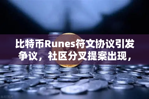 比特币Runes符文协议引发争议，社区分叉提案出现，欧易交易所官网深度解析