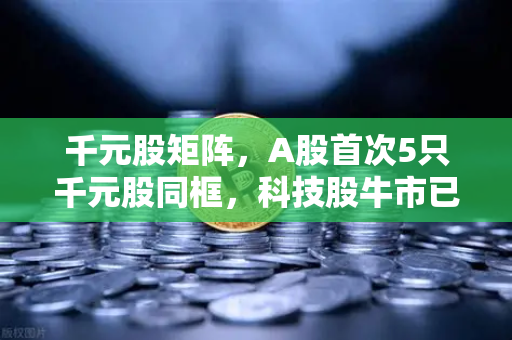 千元股矩阵，A股首次5只千元股同框，科技股牛市已至？从板块轮动看结构性行情新引擎
