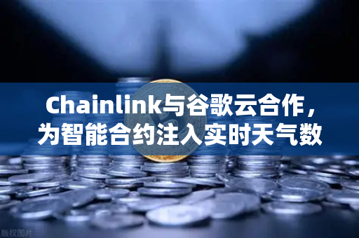 Chainlink与谷歌云合作，为智能合约注入实时天气数据，开启DeFi新纪元