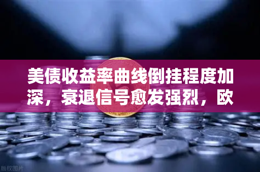 美债收益率曲线倒挂程度加深，衰退信号愈发强烈，欧易交易所官网视角下的全球经济预警-第1张图片-欧易交易所