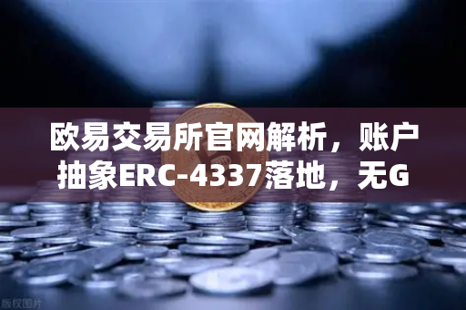 欧易交易所官网解析，账户抽象ERC-4337落地，无Gas费交易时代来临