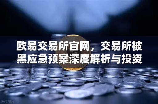 欧易交易所官网,交易所被黑应急预案深度解析与投资者保护基金赔付案例回顾-第1张图片-欧易交易所 欧易交易所官网,交易所被黑应急预案深度解析与投资者保护基金赔付案例回顾-第1张图片-欧易交易所
