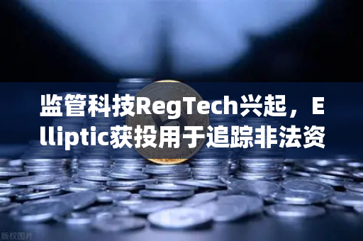 监管科技RegTech兴起，Elliptic获投用于追踪非法资金，欧易交易所如何应对合规挑战？