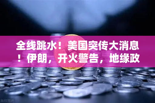 全线跳水！美国突传大消息！伊朗，开火警告，地缘政治风险下的资产配置-第1张图片-欧易交易所