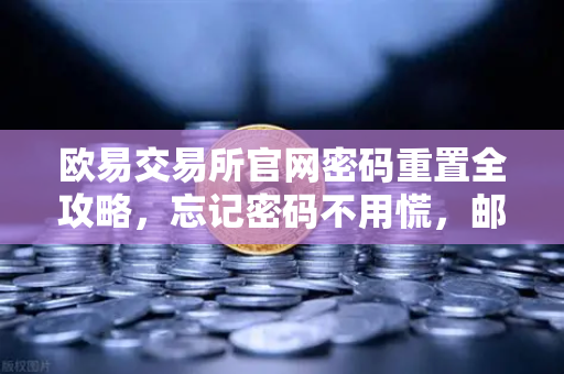 欧易交易所官网密码重置全攻略，忘记密码不用慌，邮箱找回一步到位