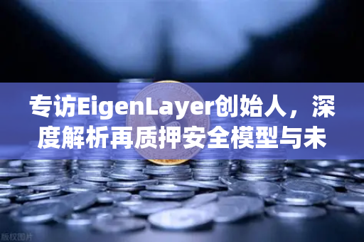 专访EigenLayer创始人，深度解析再质押安全模型与未来愿景