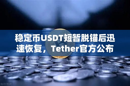 稳定币USDT短暂脱锚后迅速恢复，Tether官方公布储备金审计报告，市场信心重塑-第1张图片-欧易交易所