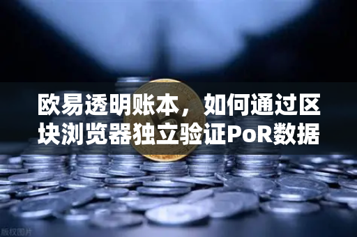 欧易透明账本，如何通过区块浏览器独立验证PoR数据？