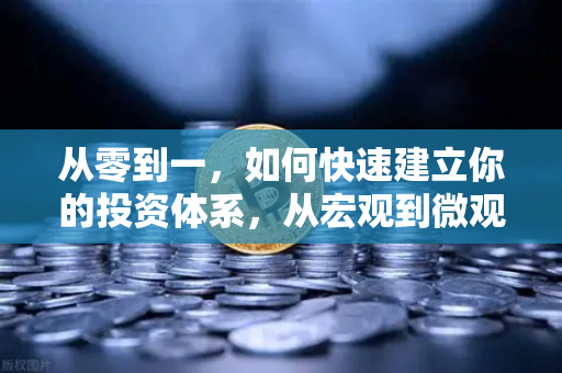 从零到一，如何快速建立你的投资体系，从宏观到微观的分析框架