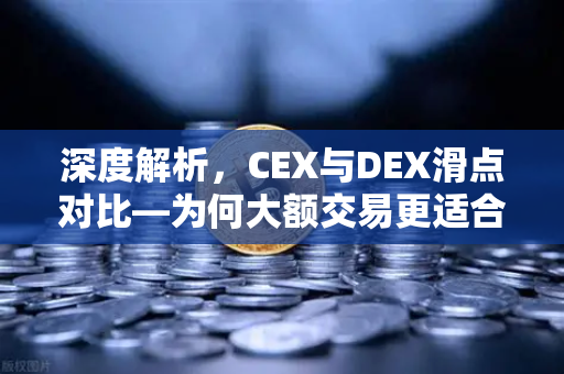 深度解析，CEX与DEX滑点对比—为何大额交易更适合在CEX进行？