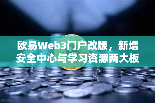欧易Web3门户改版，新增安全中心与学习资源两大板块，打造一站式数字资产服务平台
