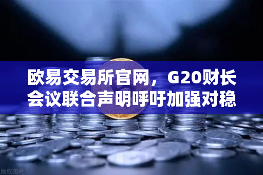 欧易交易所官网，G20财长会议联合声明呼吁加强对稳定币发行方监管