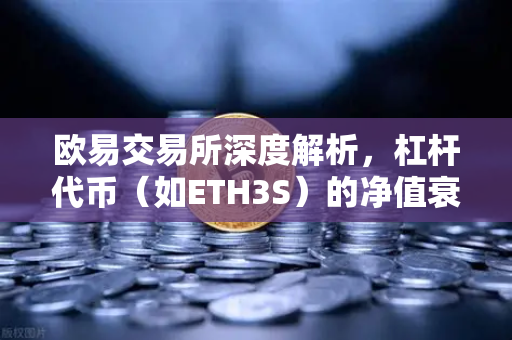 欧易交易所深度解析，杠杆代币（如ETH3S）的净值衰减特性全攻略
