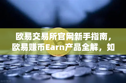 欧易交易所官网新手指南,欧易赚币Earn产品全解,如何参与新币挖矿(Jumpstart)-第1张图片-欧易交易所 欧易交易所官网新手指南,欧易赚币Earn产品全解,如何参与新币挖矿(Jumpstart)-第1张图片-欧易交易所