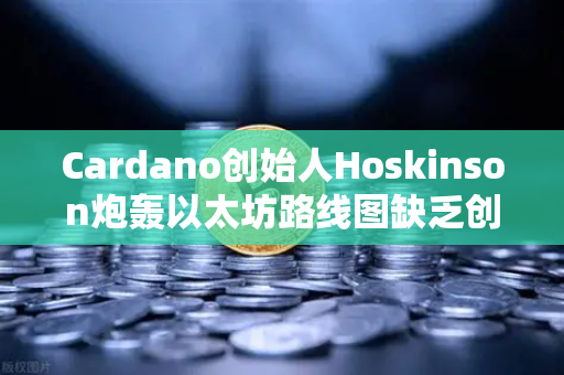 Cardano创始人Hoskinson炮轰以太坊路线图缺乏创新，欧易交易所深度解析区块链未来格局