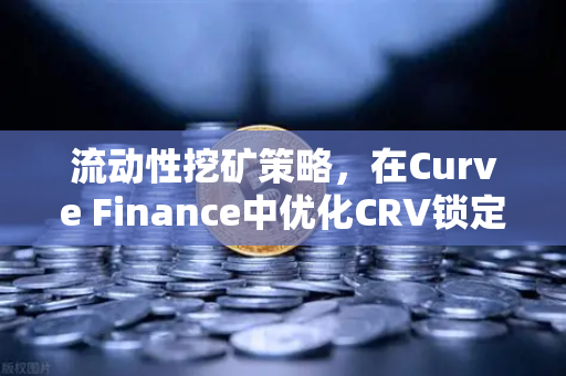 流动性挖矿策略，在Curve Finance中优化CRV锁定周期，实现收益最大化