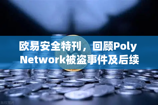 欧易安全特刊，回顾Poly Network被盗事件及后续追回过程