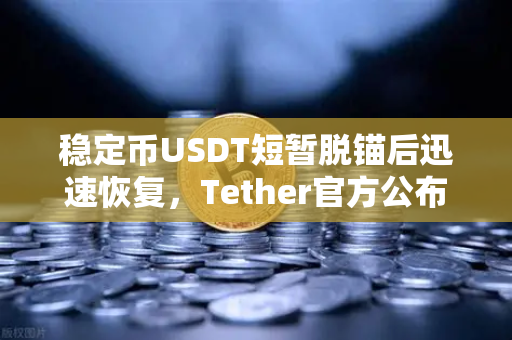 稳定币USDT短暂脱锚后迅速恢复，Tether官方公布储备金审计报告，市场信心如何重建？