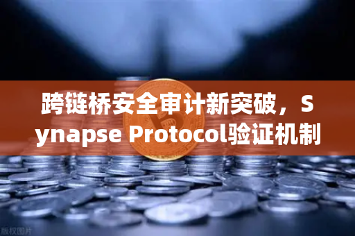 跨链桥安全审计新突破，Synapse Protocol验证机制如何重塑行业标准