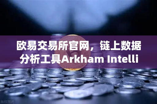 欧易交易所官网,链上数据分析工具Arkham Intelligence教程,可视化追踪资金流向-第1张图片-欧易交易所 欧易交易所官网,链上数据分析工具Arkham Intelligence教程,可视化追踪资金流向-第1张图片-欧易交易所
