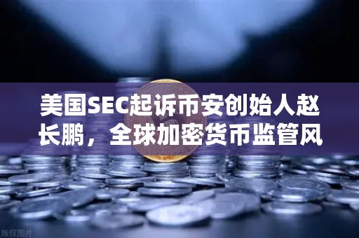 美国SEC起诉币安创始人赵长鹏,全球加密货币监管风暴下的行业洗牌-第1张图片-欧易交易所 美国SEC起诉币安创始人赵长鹏,全球加密货币监管风暴下的行业洗牌-第1张图片-欧易交易所