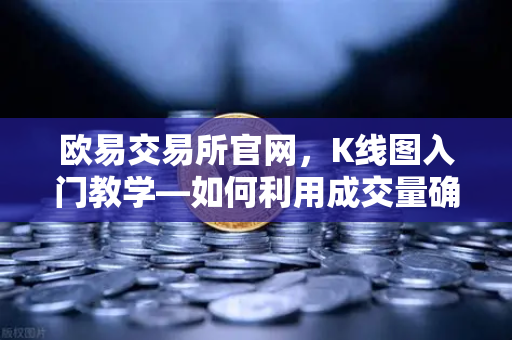 欧易交易所官网，K线图入门教学—如何利用成交量确认价格突破的有效性？
