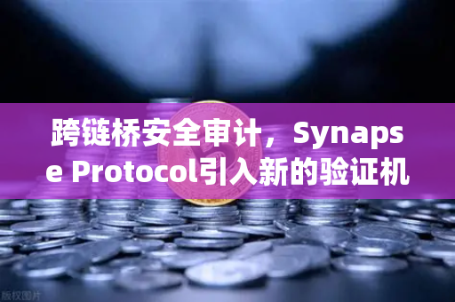 跨链桥安全审计，Synapse Protocol引入新的验证机制，欧易交易所如何构建更安全的跨链生态？