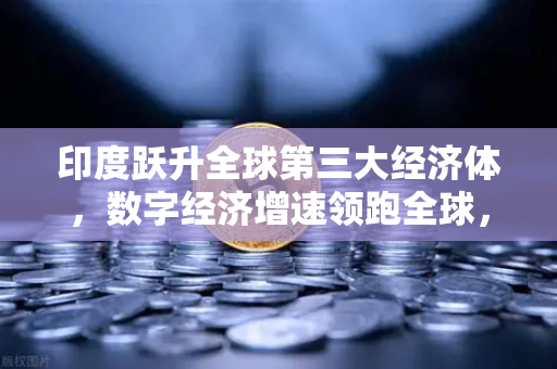 印度跃升全球第三大经济体，数字经济增速领跑全球，欧易交易所赋能新机遇-第1张图片-欧易交易所