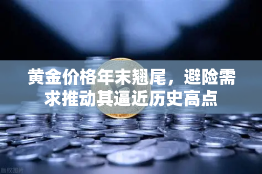 黄金价格年末翘尾，避险需求推动其逼近历史高点
