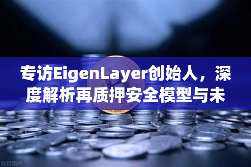 专访EigenLayer创始人，深度解析再质押安全模型与未来愿景-第1张图片-欧易交易所