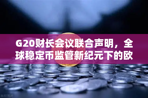 G20财长会议联合声明，全球稳定币监管新纪元下的欧易交易所合规路径