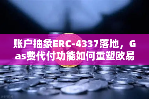 账户抽象ERC-4337落地，Gas费代付功能如何重塑欧易交易所官网用户体验