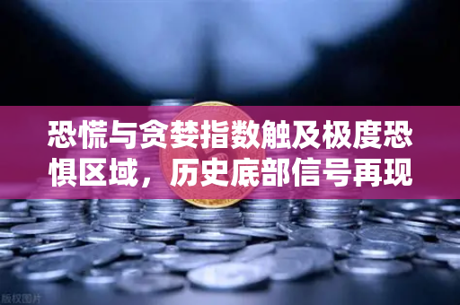 恐慌与贪婪指数触及极度恐惧区域，历史底部信号再现？欧易交易所官网深度解读