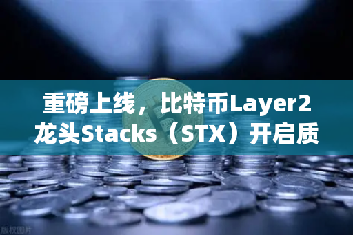 重磅上线，比特币Layer2龙头Stacks（STX）开启质押挖矿—开启比特币生态新篇章