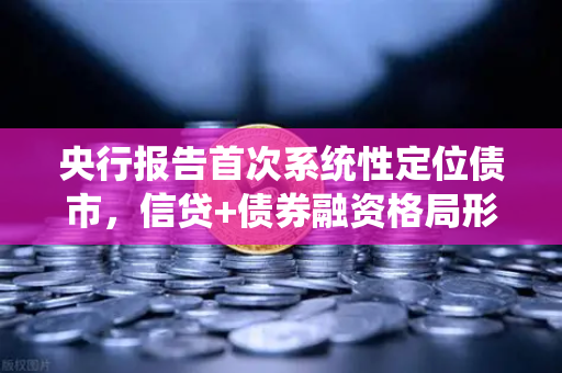 央行报告首次系统性定位债市，信贷+债券融资格局形成，欧易交易所官网深度解析