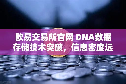 欧易交易所官网 DNA数据存储技术突破，信息密度远超硅基存储的划时代革命-第1张图片-欧易交易所