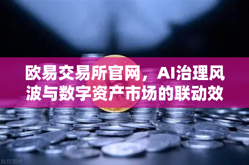 欧易交易所官网，AI治理风波与数字资产市场的联动效应