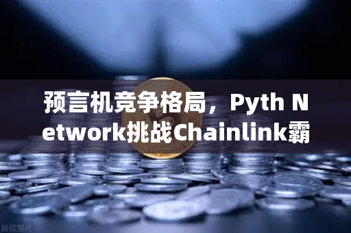 预言机竞争格局，Pyth Network挑战Chainlink霸主地位，欧易交易所如何布局？