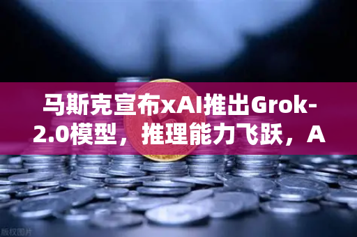 马斯克宣布xAI推出Grok-2.0模型,推理能力飞跃,AI竞赛再升级-第1张图片-欧易交易所 马斯克宣布xAI推出Grok-2.0模型,推理能力飞跃,AI竞赛再升级-第1张图片-欧易交易所