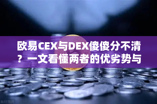 欧易CEX与DEX傻傻分不清？一文看懂两者的优劣势与适用场景-第1张图片-欧易交易所