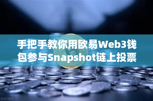 手把手教你用欧易Web3钱包参与Snapshot链上投票，从零开始的去中心化治理实操指南