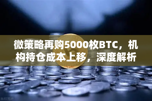 微策略再购5000枚BTC，机构持仓成本上移，深度解析与未来影响