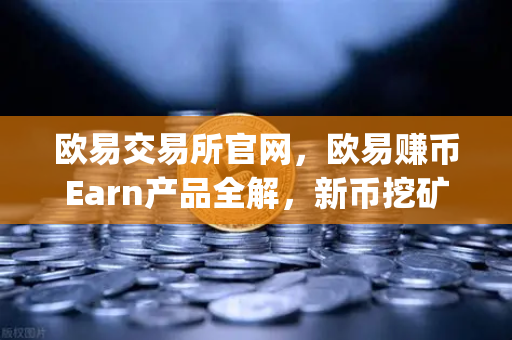 欧易交易所官网，欧易赚币Earn产品全解，新币挖矿（Jumpstart）参与指南