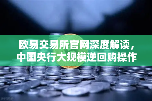 欧易交易所官网深度解读，中国央行大规模逆回购操作如何护航年末流动性平稳