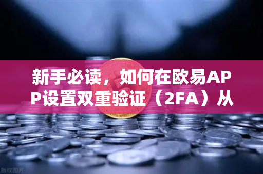 新手必读，如何在欧易APP设置双重验证（2FA）从零开始保护你的数字资产