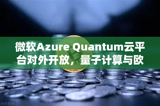 微软Azure Quantum云平台对外开放，量子计算与欧易交易所的未来交汇
