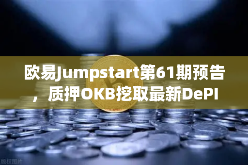 欧易Jumpstart第61期预告，质押OKB挖取最新DePIN赛道潜力币，抢占Web3基础设施红利