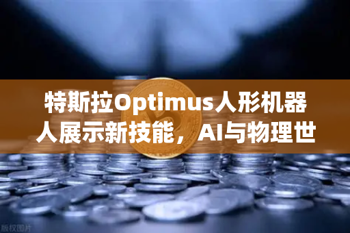 特斯拉Optimus人形机器人展示新技能，AI与物理世界的完美融合，复杂任务不再遥远