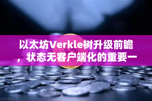 以太坊Verkle树升级前瞻，状态无客户端化的重要一步-第1张图片-欧易交易所